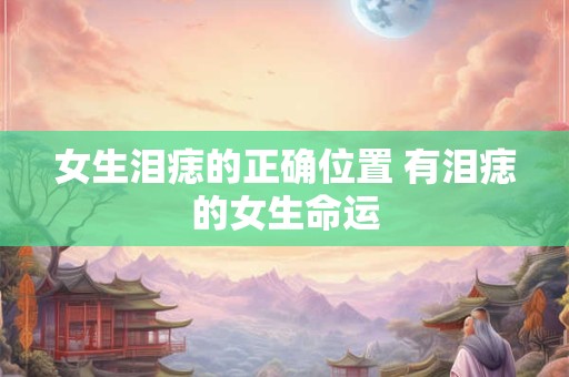 女生泪痣的正确位置 有泪痣的女生命运