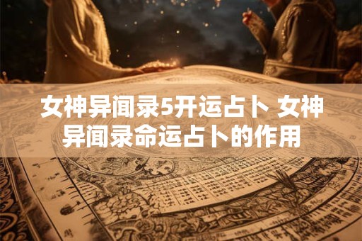 女神异闻录5开运占卜 女神异闻录命运占卜的作用