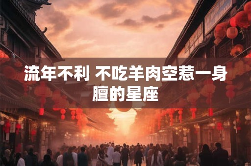 流年不利 不吃羊肉空惹一身膻的星座