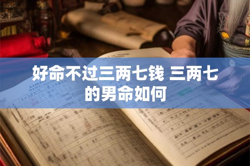 好命不过三两七钱 三两七的男命如何