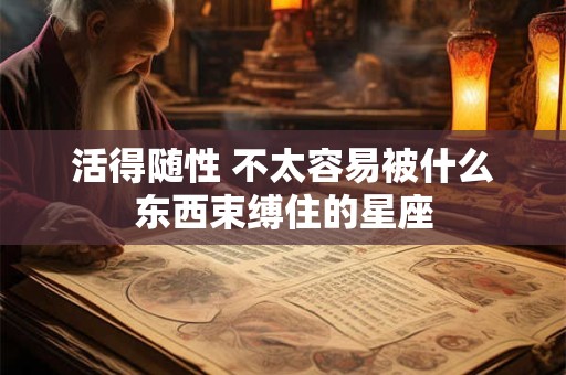 活得随性 不太容易被什么东西束缚住的星座