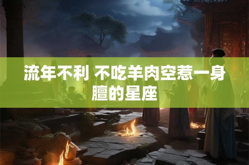 流年不利 不吃羊肉空惹一身膻的星座