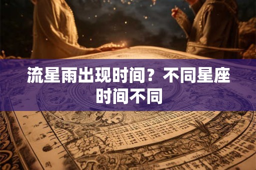 流星雨出现时间？不同星座时间不同