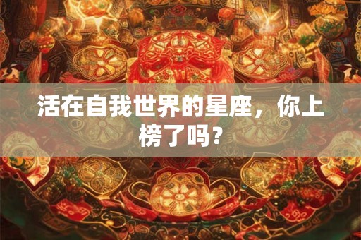 活在自我世界的星座，你上榜了吗？