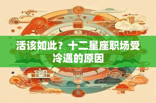 活该如此？十二星座职场受冷遇的原因