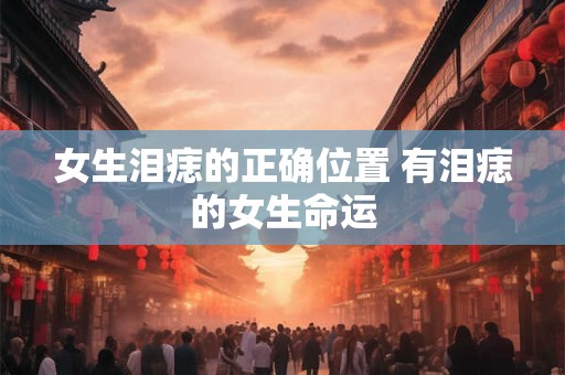 女生泪痣的正确位置 有泪痣的女生命运