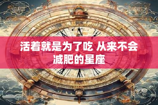 活着就是为了吃 从来不会减肥的星座