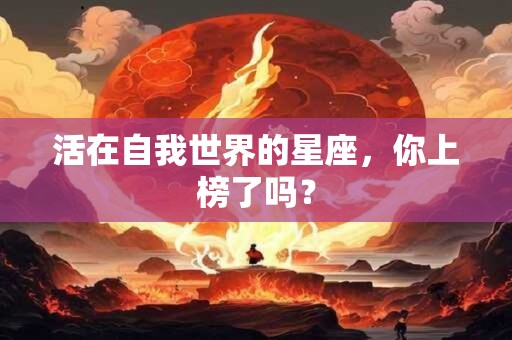 活在自我世界的星座，你上榜了吗？