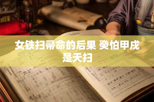 女铁扫帚命的后果 癸怕甲戍是天扫