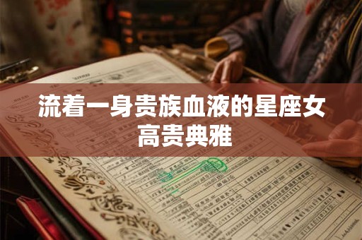 流着一身贵族血液的星座女 高贵典雅