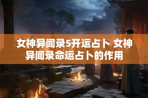 女神异闻录5开运占卜 女神异闻录命运占卜的作用
