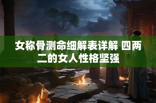 女称骨测命细解表详解 四两二的女人性格坚强