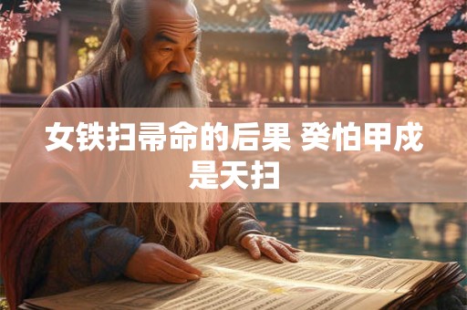 女铁扫帚命的后果 癸怕甲戍是天扫