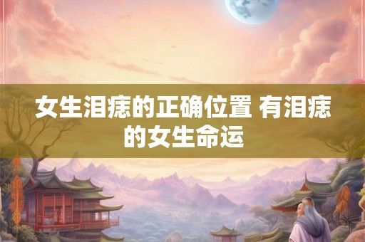 女生泪痣的正确位置 有泪痣的女生命运
