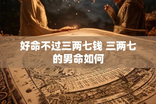 好命不过三两七钱 三两七的男命如何