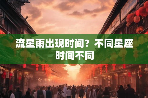 流星雨出现时间？不同星座时间不同