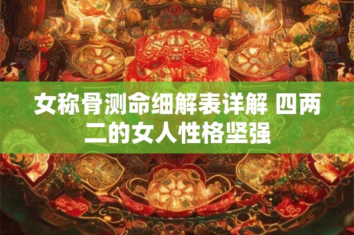 女称骨测命细解表详解 四两二的女人性格坚强
