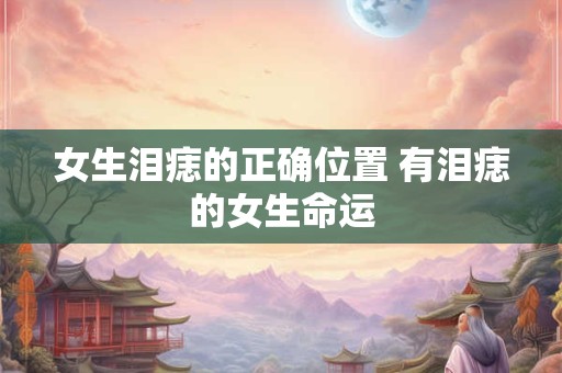 女生泪痣的正确位置 有泪痣的女生命运