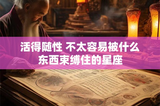 活得随性 不太容易被什么东西束缚住的星座