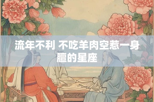 流年不利 不吃羊肉空惹一身膻的星座