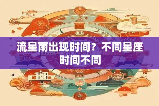 流星雨出现时间？不同星座时间不同