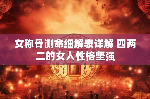女称骨测命细解表详解 四两二的女人性格坚强