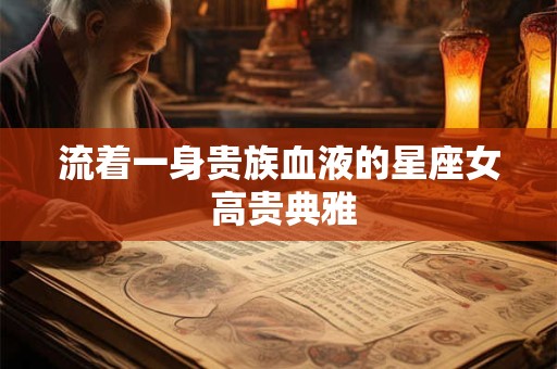 流着一身贵族血液的星座女 高贵典雅