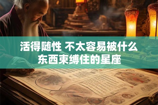 活得随性 不太容易被什么东西束缚住的星座