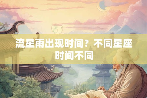 流星雨出现时间？不同星座时间不同