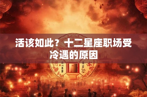 活该如此？十二星座职场受冷遇的原因