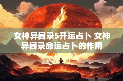 女神异闻录5开运占卜 女神异闻录命运占卜的作用