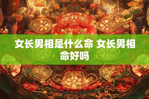 女长男相是什么命 女长男相命好吗