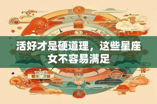 详细阅读:活好才是硬道理,这些星座女不容易满足 活好才是硬道理,这些星座女不容易满足