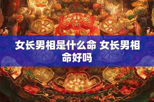 女长男相是什么命 女长男相命好吗