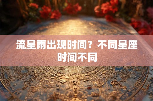 流星雨出现时间？不同星座时间不同
