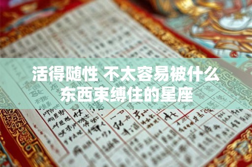 活得随性 不太容易被什么东西束缚住的星座