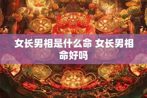 女长男相是什么命 女长男相命好吗