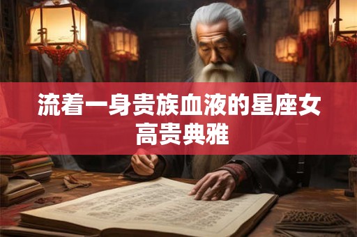 流着一身贵族血液的星座女 高贵典雅