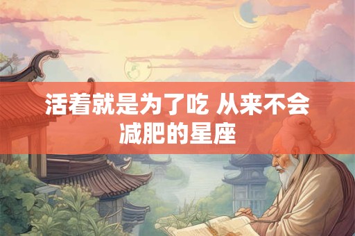 活着就是为了吃 从来不会减肥的星座