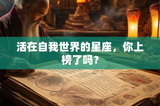 活在自我世界的星座，你上榜了吗？
