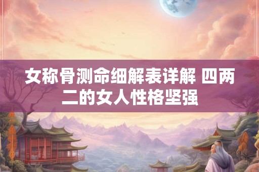 女称骨测命细解表详解 四两二的女人性格坚强