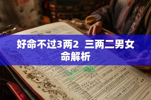 好命不过3两2  三两二男女命解析