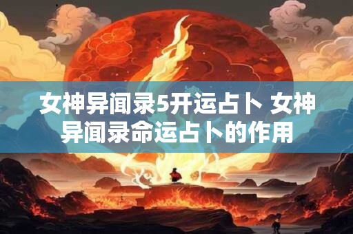 女神异闻录5开运占卜 女神异闻录命运占卜的作用