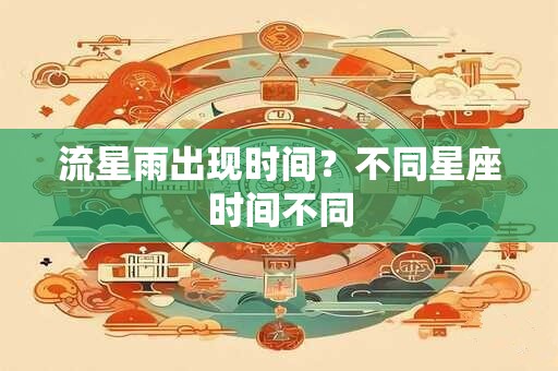 流星雨出现时间？不同星座时间不同