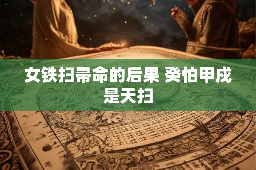 女铁扫帚命的后果 癸怕甲戍是天扫