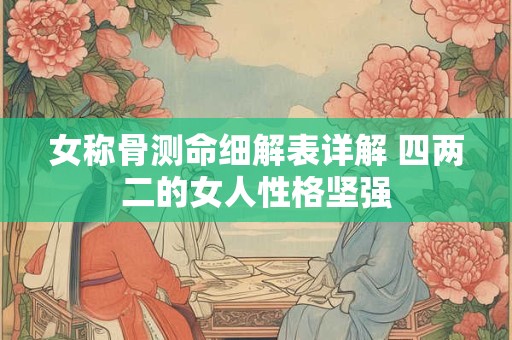 女称骨测命细解表详解 四两二的女人性格坚强