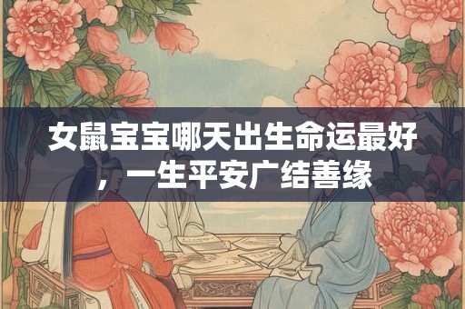 女鼠宝宝哪天出生命运最好，一生平安广结善缘