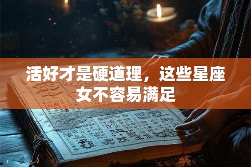 详细阅读:活好才是硬道理,这些星座女不容易满足 活好才是硬道理,这些星座女不容易满足