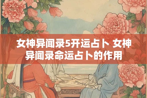 女神异闻录5开运占卜 女神异闻录命运占卜的作用