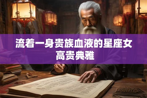 流着一身贵族血液的星座女 高贵典雅